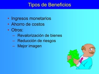 Tipos de Beneficios
• Ingresos monetarios
• Ahorro de costos
• Otros:
– Revalorización de bienes
– Reducción de riesgos
– Mejor imagen
 