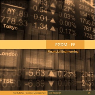PGDM - FE
Institutefor Financial Management and Research 35
Financial Engineering
 