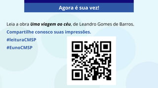 Leia a obra Uma viagem ao céu, de Leandro Gomes de Barros.
Compartilhe conosco suas impressões.
#leituraCMSP
#EunoCMSP
Agora é sua vez!
 