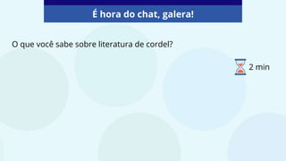 O que você sabe sobre literatura de cordel?
É hora do chat, galera!
2 min
 