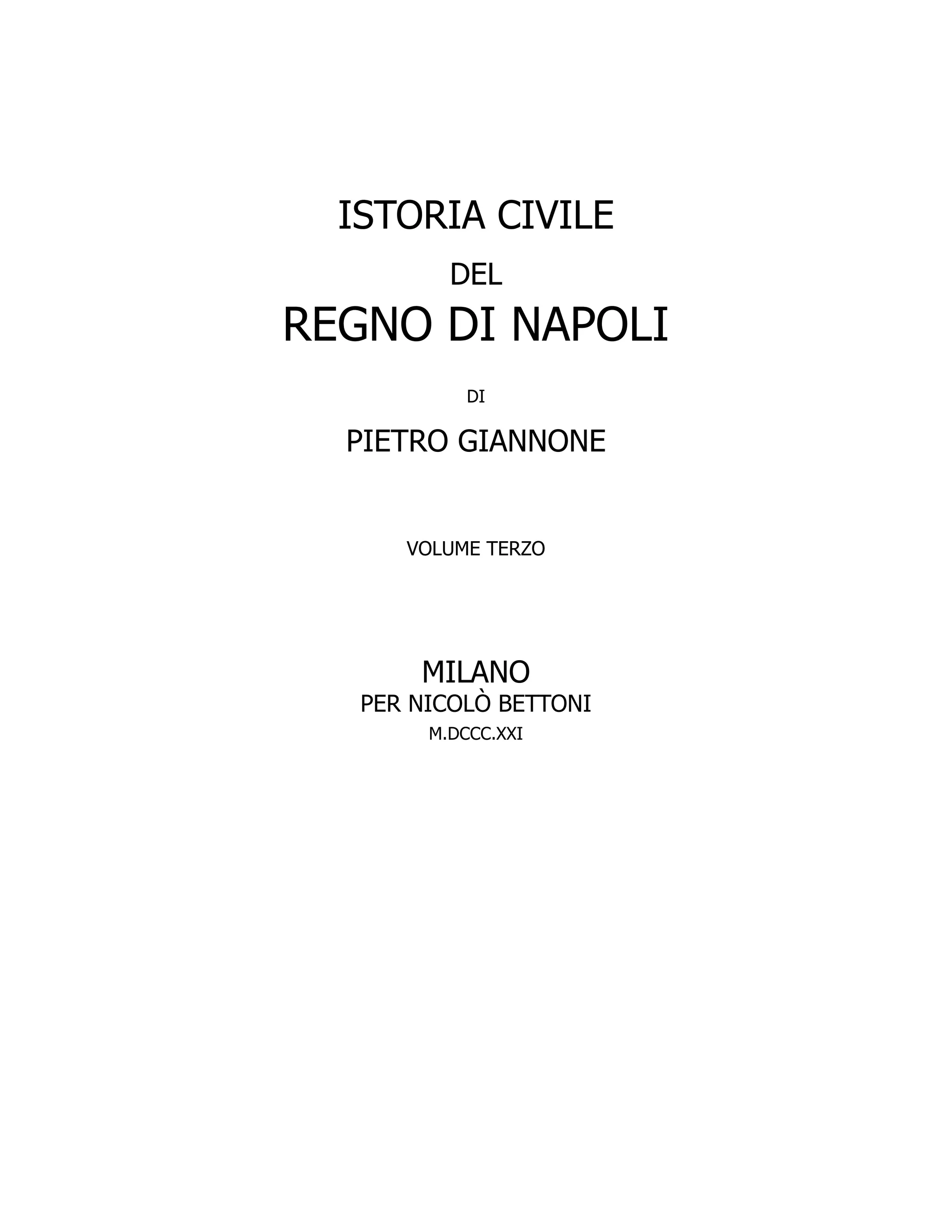 ISTORIA CIVILE
DEL
REGNO DI NAPOLI
DI
PIETRO GIANNONE
VOLUME TERZO
MILANO
PER NICOLÒ BETTONI
M.DCCC.XXI
 