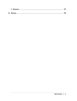 C. Resources. . . . . . . . . . . . . . . . . . . . . . . . . . . . . . . . . . . . . . . . . . . . . . . . . . . . . . . . . . . . . . . . . 197
23. Glossary. . . . . . . . . . . . . . . . . . . . . . . . . . . . . . . . . . . . . . . . . . . . . . . . . . . . . . . . . . . . . . . . . . . . . 199
Table of Contents | ix
 