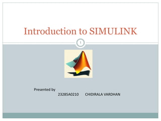 1
Introduction to SIMULINK
Presented by
23285A0210 CHIDIRALA VARDHAN
 