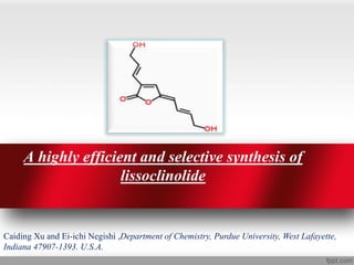 A highly efficient and selective synthesis of
lissoclinolide
Caiding Xu and Ei-ichi Negishi ,Department of Chemistry, Purdue University, West Lafayette,
Indiana 47907-1393. U.S.A.
 