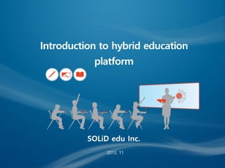 2015. 11
SOLiD edu Inc.
Introduction to hybrid education
platform
 