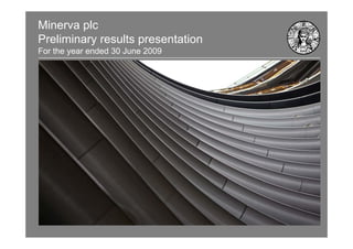 Minerva plc
Preliminary results presentation
For the year ended 30 June 2009
 