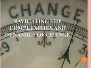 NAVIGATING THE
COMPLEXITIES AND
DYNAMICS OF CHANGE
 