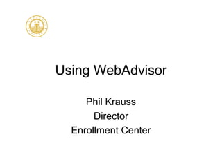 Using WebAdvisor
Phil Krauss
Director
Enrollment Center
 