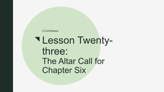 z
Lesson Twenty-
three:
The Altar Call for
Chapter Six
2 Corinthians
z
Lesson Twenty-
three:
The Altar Call for
Chapter Six
2 Corinthians
 
