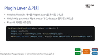 •
•
•
PReLUPlugin::PReLUPlugin(const Weights *weights, int nbWeights) {
mWeights = weights[0];
mWeights.values = malloc(mWeights.count * type2size(mWeights.type));
memcpy(const_cast<void *>(mWeights.values), weights[0].values, mWeights.count * type2size(mWeights.type));
}
 