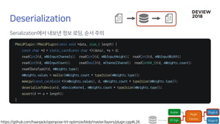 PReLUPlugin::PReLUPlugin(const void *data, size_t length) {
const char *d = static_cast<const char *>(data), *a = d;
read<int>(d, mNbInputChannels); read<int>(d, mNbInputHeight); read<int>(d, mNbInputWidth);
read<int>(d, mNbInputCount); read<bool>(d, mChannelShared); read<int64_t>(d, mWeights.count);
read<DataType>(d, mWeights.type);
mWeights.values = malloc(mWeights.count * type2size(mWeights.type));
memcpy(const_cast<void *>(mWeights.values), d, mWeights.count * type2size(mWeights.type));
deserializeToDevice(d, mDeviceKernel, mWeights.count * type2size(mWeights.type));
assert(d == a + length);
}
 