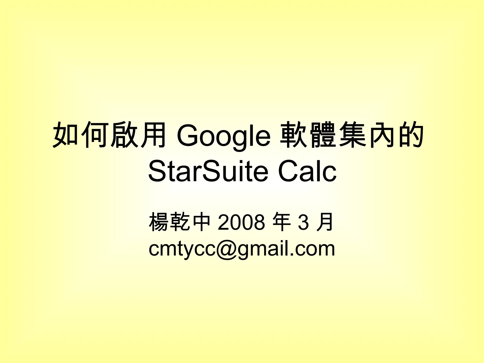 如何啟用 Google 軟體集內的 StarSuite Calc 楊乾中 2008 年 3 月  [email_address] 