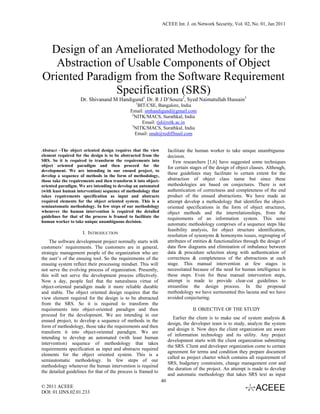 ACEEE Int. J. on Network Security, Vol. 02, No. 01, Jan 2011




 Design of an Ameliorated Methodology for the
   Abstraction of Usable Components of Object
Oriented Paradigm from the Software Requirement
               Specification (SRS)
                    Dr. Shivanand M Handigund1, Dr. R J D’Souza2, Syed Naimatullah Hussain3
                                                  1
                                                    BIT/CSE, Bangalore, India
                                              Email: smhandigund@gmail.com
                                               2
                                                 NITK/MACS, Surathkal, India
                                                      Email: rjd@nitk.ac.in
                                               3
                                                 NITK/MACS, Surathkal, India
                                                 Email: snuh@rediffmail.com


Abstract –The object oriented design requires that the view           facilitate the human worker to take unique unambiguous
element required for the design is to be abstracted from the          decision.
SRS. So it is required to transform the requirements into                Few researchers [1,6] have suggested some techniques
object oriented paradigm and then proceed for the                     for certain stages of the design of object classes. Although,
development. We are intending in our ensued project, to
develop a sequence of methods in the form of methodology,
                                                                      these guidelines may facilitate to certain extent for the
those take the requirements and then transform it into object-        abstraction of object class name but since these
oriented paradigm. We are intending to develop an automated           methodologies are based on conjectures. There is not
(with least human intervention) sequence of methodology that          authentication of correctness and completeness of the end
takes requirements specification as input and abstracts               product of the ensued abstractions. We have made an
required elements for the object oriented system. This is a           attempt develop a methodology that identifies the object-
semiautomatic methodology. In few steps of our methodology            oriented specifications in the form of object structures,
whenever the human intervention is required the detailed              object methods and the interrelationships, from the
guidelines for that of the process is framed to facilitate the        requirements of an information system. This semi
human worker to take unique unambiguous decision.
                                                                      automatic methodology comprises of a sequence steps like
                                                                      feasibility analysis, for object structure identification,
                     I. INTRODUCTION
                                                                      resolution of synonyms & homonyms issues, regrouping of
    The software development project normally starts with             attributes of entities & functionalities through the design of
customers’ requirements. The customers are in general,                data flow diagrams and elimination of imbalance between
strategic management people of the organization who are               data & procedure selection along with authentication of
the user’s of the ensuing tool. So the requirements of the            correctness & completeness of the abstractions at each
ensuing system reflect their processing mindset. This will            stage. This manual intervention at few stages is
not serve the evolving process of organization. Presently,            necessitated because of the need for human intelligence in
this will not serve the development process effectively.              these steps. Even for these manual intervention steps,
Now a day, people feel that the naturalness virtue of                 attempt is made to provide clear-cut guidelines to
object-oriented paradigm made it more reliable durable                streamline the design process. In the proposed
and stable. The object oriented design requires that the              methodology we have surmounted this lacuna and we have
view element required for the design is to be abstracted              avoided conjecturing.
from the SRS. So it is required to transform the
requirements into object-oriented paradigm and then                                II. OBJECTIVE OF THE STUDY
proceed for the development. We are intending in our
                                                                         Earlier the client is to make use of system analysis &
ensued project, to develop a sequence of methods in the
                                                                      design, the developer team is to study, analyze the system
form of methodology, those take the requirements and then
                                                                      and design it. Now days the client organization are aware
transform it into object-oriented paradigm. We are
                                                                      of information technology and its utility. Any project
intending to develop an automated (with least human
                                                                      development starts with the client organization submitting
intervention) sequence of methodology that takes
                                                                      the SRS. Client and developer organization come to certain
requirements specification as input and abstracts required
                                                                      agreement for terms and condition they prepare document
elements for the object oriented system. This is a
                                                                      called as project charter which contains all requirement of
semiautomatic methodology. In few steps of our
                                                                      SRS, budgetary constraints, change management cost and
methodology whenever the human intervention is required
                                                                      the duration of the project. An attempt is made to develop
the detailed guidelines for that of the process is framed to
                                                                      and automatic methodology that takes SRS text as input
                                                                 40
© 2011 ACEEE
DOI: 01.IJNS.02.01.233
 