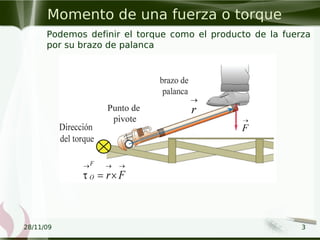 28/11/09 3
Momento de una fuerza o torque
• Podemos definir el torque como el producto de la fuerza
por su brazo de palanca
 