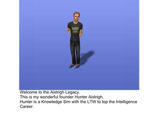 Welcome to the Aistrigh Legacy.  This is my wonderful founder Hunter Aistrigh. Hunter is a Knowledge Sim with the LTW to top the Intelligence Career.  