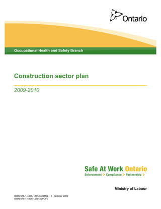Occupational Health and Safety Branch




Construction sector plan

2009-2010




                                                   Ministry of Labour
ISBN 978-1-4435-1275-6 (HTML)   |   October 2009
ISBN 978-1-4435-1276-3 (PDF)
 