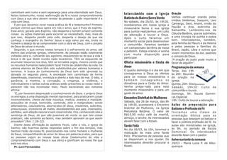 caminham sem rumo e sem esperança para uma eternidade sem Deus.
Nosso testemunho, nossa reafirmação de fé e nosso comprometimento
                                                                            Intercâmbio com a Igreja Oração
                                                                            Batista do Bairro Serra Verde Vamos         continuar orando pelos
com Deus e sua obra devem revelar às pessoas o quão importante é a
                                                                                                               irmãos Valdemar, Joaquim, Leni
vida com Deus.                                                              No sábado, dia 26/03, às 19h30,
   E por que devemos rever nossa prática de fé e testemunho? Primeiro                                          Camargo, Geni, André, irmão do
                                                                            receberemos em nossa igreja a
porque cremos que Deus opera em nós o amor, que é fruto do espírito.                                           Paulão e Ana, sobrinha da
                                                                            missionária Sonia e sua igreja
Esse amor, gerado pelo Espírito, não desperta o homem a fazer somente                                          Samantha. Lembremo-nos da
                                                                            para juntos realizarmos um culto
coisas ou ações materiais para socorrer ao necessitado, mas, mais do                                           Cláudia Baldine, que se submeteu
                                                                            de adoração e louvor a Deus.
que isso, desperta paixão pela vida, desperta o desejo de que ela                                              a uma cirurgia na quinta e passa
                                                                            Após o culto faremos um
conheça o evangelho do Senhor Jesus e seja salvo por ele, brota no                                             bem. Intercedamos, também,
                                                                            momento social para desenvolver
homem o desejo de se comprometer com a obra de Deus, com o projeto                                             pela família do Mauro e da Helena
                                                                            a comunhão. Faremos também
de Deus de salvar o mundo.                                                                                     e pelas pessoas e famílias do
                                                                            um campeonato de tênis de mesa
   Segundo, o que vemos nestes tempos é o esfriamento do amor, até                                             Brasil, Japão, Líbia e outros que
                                                                            e pebolim. Esteja orando e venha
dentro das próprias igrejas, infelizmente. As pessoas estão totalmente                                         vivem momentos de dor, pedindo
                                                                            com muita disposição para
voltadas para si, cultuando seu egoísmo, esquecendo-se de que a vida é                                         o consolo de Deus.
breve e de que deste mundo nada levaremos. Têm se esquecido de
                                                                            participar.
                                                                                                               “A oração do justo pode muito a
acumular tesouros nos céus, têm se tornados cegos, mesmo vendo que          Oferta missionária e Cesta do      favor de alguém”.
os recursos humanos nada podem fazer frente às catástrofes da vida. Os
valores eternos de Deus têm sido substituídos por valores humanos e
                                                                            Amor                          Programação da semana
terrenos. A busca do conhecimento de Deus tem sido ignorada ou              O quarto domingo é o dia em que   Terça, das 19h
deixada no segundo plano. A sociedade tem caminhado de forma                consagramos a Deus as ofertas     às 20h: Reunião
desenfreada, insensível, incrédula e aberta a todo tipo de mal. O ódio, a   para os nossos missionários e     de oração na
ganância, a mentira, a corrupção, a vingança, a violência, o                também consagramos os             igreja.
individualismo e tantas outras práticas estão presentes ao nosso redor e    donativos para a Cesta do Amor.   Quinta, 20h: Discipulado.
parecem não nos incomodar mais. Paulo escrevendo aos romanos                Venha prepa-rado para este        Sábado, 19h30: Culto de
afirma:                                                                     momento missionário e para um     comunhão e louvor.
   “E, por haverem desprezado o conhecimento de Deus, o próprio Deus        gesto de amor.                    Domingo, 9h: Escola Domini-
os entregou a uma disposição mental reprovável, para praticarem coisas
inconvenientes, cheios de toda injustiça, malícia, avareza e maldade;
                                                                            Encontro Distrital de Mulheres cal.Especial
possuídos de inveja, homicídio, contenda, dolo e malignidade; sendo         Sábado, dia 26 de março, das 8h 19h: Culto de louvor e adoração
difamadores, caluniadores, aborrecidos de Deus, insolentes, soberbos,       às 16h30, acontecerá o Encontro A ulas de preparação par a
presunçosos, inventores de males, desobedientes aos pais, insensatos,       Distrital de Mulheres, na Igreja Batismo e Profissão de Fé
pérfidos, sem afeição natural e sem misericórdia. Ora, conhecendo eles a    Metodista Betânia. O valor de I n i c i a m o s u m a c l a s s e d e
sentença de Deus, de que são passíveis de morte os que tais coisas          R$15,00 inclui café da manhã, orientação bíblica para as
praticam, não somente as fazem, mas também aprovam os que assim             almoço, e lanche. As interessadas pessoas que desejam se batizar e
procedem” (Rm. 1:28-32).                                                    devem falar com a Roseli.         fazer a pública profissão de fé. As
   Diante desta afirmação do apóstolo Paulo, cabe a nós, a igreja do        Tarde Feliz                      aulas são ministradas na igreja,
Senhor, não ficarmos dando respostas sobre o fim dos tempos, mas
                                                                            No dia 26/03, às 15h, teremos a às 9h, no período da Escola
darmos razão da nossa fé, posicionando-nos como homens e mulheres
                                                                            realização de mais uma Tarde Dominical. Os interessados
de Deus, compartilhando do amor de Jesus em palavras e atos, para que
as pessoas vejam as nossas boas obras (testemunho de vida e                 Feliz. Precisamos de pessoas que deverão falar com o pastor.
comprometimento com Deus e sua obra) e glorificam ao nosso Pai que          se disponham a nos ajudar. Os Aniversariante da semana
está nos céus.                                                              interessados deverão procurar a 29/03 - Maria Luiza P. de Albu-
   Pr. Levi Fernandes                                                       Roseli.                          querque
 