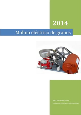2014
PEREZ BAEZ MARIO JULIAN
Instalaciones eléctricas y electromecánicas
Molino eléctrico de granos
 