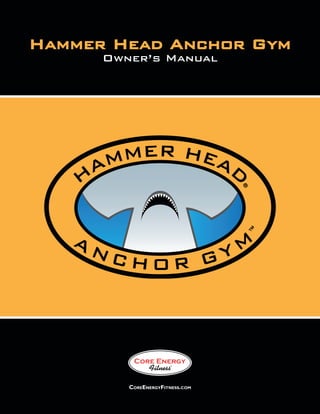 CoreEnergyFitness.com
Hammer Head Anchor Gym
Owner’s Manual
 