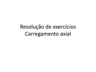 Resolução de exercícios
Carregamento axial
 