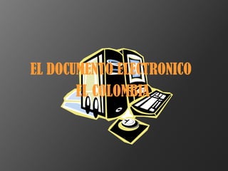 EL DOCUMENTO ELECTRONICO  EL COLOMBIA 