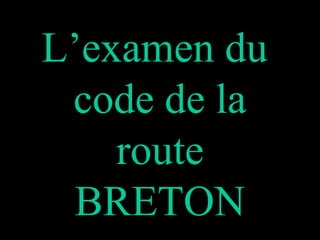 L’examen du
code de la
route
BRETON
 