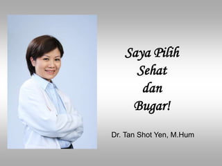 Saya Pilih
Sehat
dan
Bugar!
Dr. Tan Shot Yen, M.Hum
 