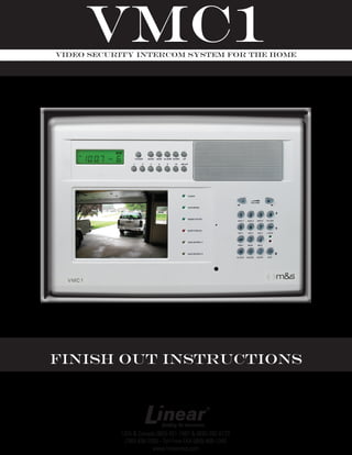 USA & Canada (800) 421-1587 & (800) 392-0123
(760) 438-7000 - Toll Free FAX (800) 468-1340
www.linearcorp.com
Finish Out Instructions
VMC1Video Security Intercom System for the Home
 