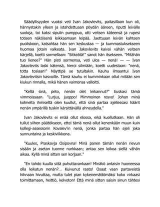 Säädyllisyyden vuoksi veti Ivan Jakovlevits, paitasillaan kun oli,
hännystakin ylleen ja istahdettuaan pöydän ääreen, riputti leivälle
suoloja, toi kaksi sipulin pumppua, otti veitsen käteensä ja rupesi
totisen näköisenä leikkaamaan leipää. Jaettuaan leivän kahteen
puoliskoon, katsahtaa hän sen keskustaa — ja kummastuksekseen
huomaa jotain valkeata. Ivan Jakovlevits kaivoi vähän veitsen
kärjellä, koetti sormellaan: "Sitkeätä!" sanot hän itsekseen. "Mitähän
tuo lienee?" Hän pisti sormensa, veti ulos — nenä! — — Ivan
Jakovlevits laski kätensä, hieroi silmiään, koetti uudestaan: "nenä,
totta tosiaan!" Näyttipä se tutultakin. Kauhu ilmaantui Ivan
Jakovlevitsin kasvoille. Tämä kauhu ei kumminkaan ollut mitään sen
kiukun rinnalla, mikä hänen vaimonsa valloitti.
"Keltä sinä, peto, nenän olet leikannut?" tiuskasi tämä
vimmoissaan. "Lurjus, juoppo! Mimmoinen rosvo! Johan minä
kolmelta ihmiseltä olen kuullut, että sinä partaa ajellessasi häärit
nenän ympärillä tuskin kärsittävällä ahneudella."
Ivan Jakovlevits ei enää ollut elossa, eikä kuollutkaan. Hän oli
tullut siihen päätökseen, ettei tämä nenä ollut kenenkään muun kuin
kollegi-assessorin Kovalev'in nenä, jonka partaa hän ajeli joka
sunnuntaina ja keskiviikkona.
"Kuules, Praskovja Osipovna! Minä panen tämän nenän rievun
sisään ja asetan tuonne nurkkaan; antaa sen loikoa siellä vähän
aikaa. Kyllä minä sitten sen korjaan."
"En tahdo kuulla siitä puhuttavankaan! Minäkö antaisin huoneessa
olla leikatun nenän?… Kuivunut raato! Osaat vaan partaveistä
hihnaan hivuttaa, mutta tulet pian kykenemättömäksi koko virkaasi
toimittamaan, heittiö, kelvoton! Että minä sitten saisin sinun tähtesi
 