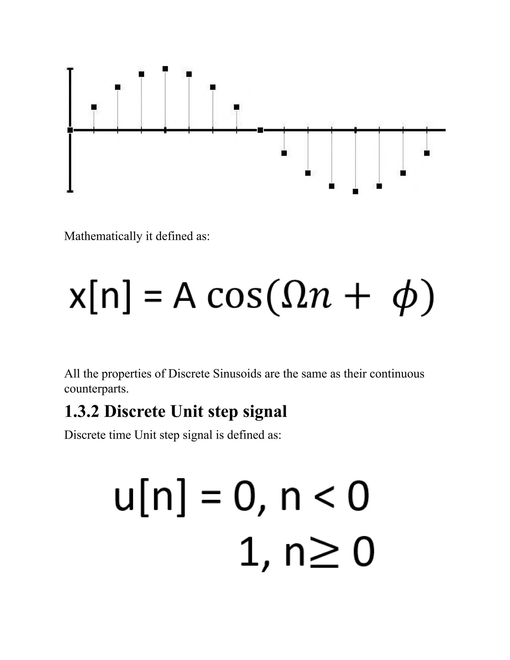Mathematically it defined as:
All the properties of Discrete Sinusoids are the same as their continuous
counterparts.
1.3.2 Discrete Unit step signal
Discrete time Unit step signal is defined as:
 