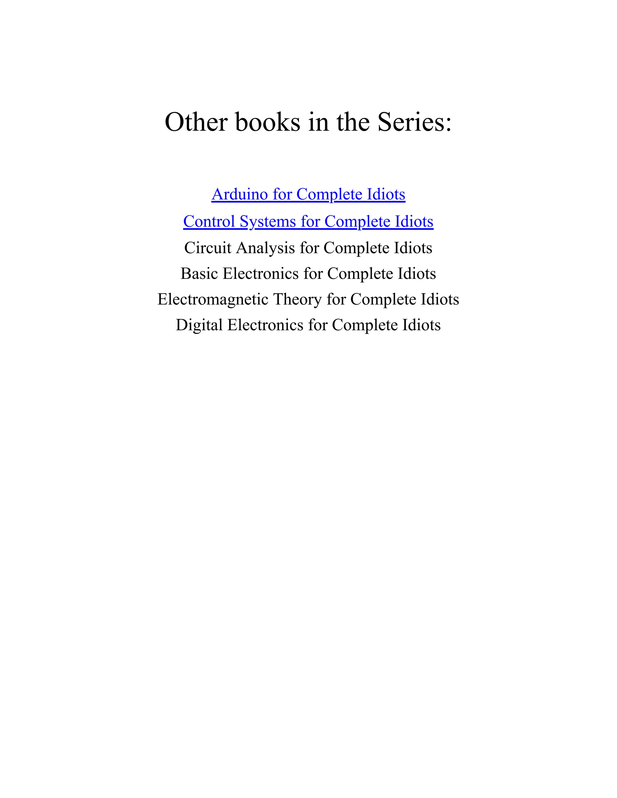Other books in the Series:
Arduino for Complete Idiots
Control Systems for Complete Idiots
Circuit Analysis for Complete Idiots
Basic Electronics for Complete Idiots
Electromagnetic Theory for Complete Idiots
Digital Electronics for Complete Idiots
 