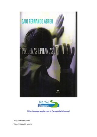 http://groups.google.com.br/group/digitalsource/




PEQUENAS EPIFANIAS

CAIO FERNANDO ABREU
 