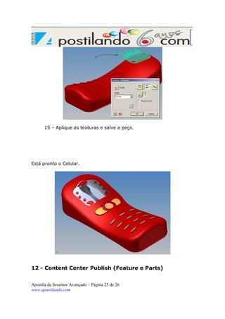 15 – Aplique as texturas e salve a peça.

Está pronto o Celular.

12 - Content Center Publish (Feature e Parts)
Apostila de Inventor Avançado – Página 25 de 26
www.apostilando.com

 