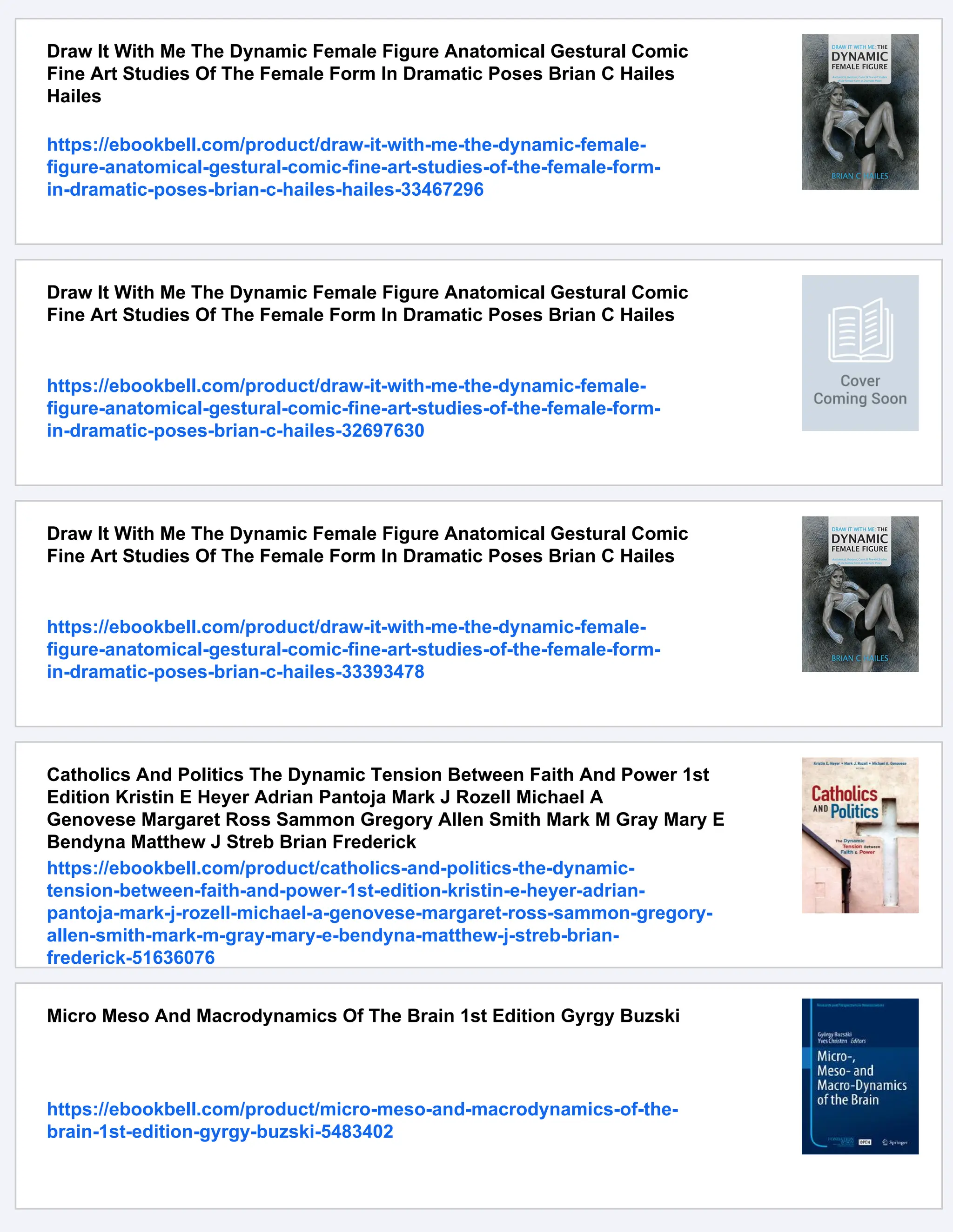 Draw It With Me The Dynamic Female Figure Anatomical Gestural Comic
Fine Art Studies Of The Female Form In Dramatic Poses Brian C Hailes
Hailes
https://ebookbell.com/product/draw-it-with-me-the-dynamic-female-
figure-anatomical-gestural-comic-fine-art-studies-of-the-female-form-
in-dramatic-poses-brian-c-hailes-hailes-33467296
Draw It With Me The Dynamic Female Figure Anatomical Gestural Comic
Fine Art Studies Of The Female Form In Dramatic Poses Brian C Hailes
https://ebookbell.com/product/draw-it-with-me-the-dynamic-female-
figure-anatomical-gestural-comic-fine-art-studies-of-the-female-form-
in-dramatic-poses-brian-c-hailes-32697630
Draw It With Me The Dynamic Female Figure Anatomical Gestural Comic
Fine Art Studies Of The Female Form In Dramatic Poses Brian C Hailes
https://ebookbell.com/product/draw-it-with-me-the-dynamic-female-
figure-anatomical-gestural-comic-fine-art-studies-of-the-female-form-
in-dramatic-poses-brian-c-hailes-33393478
Catholics And Politics The Dynamic Tension Between Faith And Power 1st
Edition Kristin E Heyer Adrian Pantoja Mark J Rozell Michael A
Genovese Margaret Ross Sammon Gregory Allen Smith Mark M Gray Mary E
Bendyna Matthew J Streb Brian Frederick
https://ebookbell.com/product/catholics-and-politics-the-dynamic-
tension-between-faith-and-power-1st-edition-kristin-e-heyer-adrian-
pantoja-mark-j-rozell-michael-a-genovese-margaret-ross-sammon-gregory-
allen-smith-mark-m-gray-mary-e-bendyna-matthew-j-streb-brian-
frederick-51636076
Micro Meso And Macrodynamics Of The Brain 1st Edition Gyrgy Buzski
https://ebookbell.com/product/micro-meso-and-macrodynamics-of-the-
brain-1st-edition-gyrgy-buzski-5483402
 