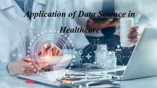 Application of Data Science in
Healthcare
Riya Khandelwal
 