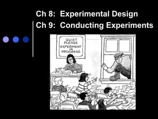 Ch 8: Experimental Design
Ch 9: Conducting Experiments
 