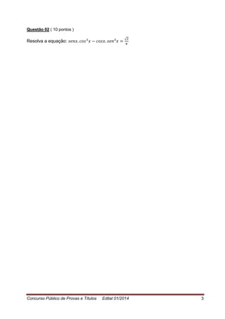 Concurso Público de Provas e Títulos Edital 01/2014 3
Questão 02 ( 10 pontos )
Resolva a equação:
√
 