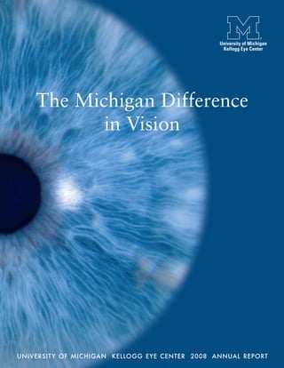 The Michigan Difference
           in Vision




UNIVERSIT Y OF MICHIGAN KELLOGG EYE CENTER 2008 ANNUAL REPORT
 