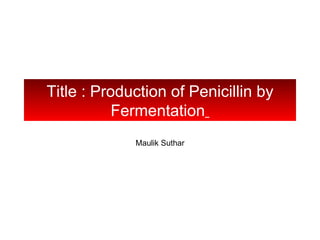 Title : Production of Penicillin by
           Fermentation
             Maulik Suthar
 