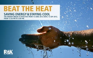 SAVING ENERGY & STAYING COOL
THE MIDDAY BREAK IS EFFECTIVE FROM 15 JUNE 2012 UNTIL 15 SEP 2012,
FROM 12:30 PM TO 3:00 PM.
BEAT THE HEAT
 