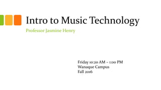 Intro to Music Technology
Professor Jasmine Henry
Friday 10:20 AM – 1:00 PM
Wanaque Campus
Fall 2016
 