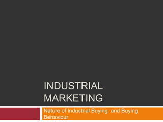 INDUSTRIAL
MARKETING
Nature of Industrial Buying and Buying
Behaviour
 