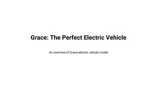 Grace: The Perfect Electric Vehicle
An overview of Grace electric vehicle model
 