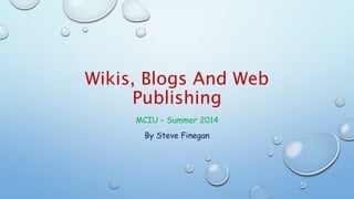 Wikis, Blogs And Web
Publishing
MCIU – Summer 2014
By Steve Finegan
 