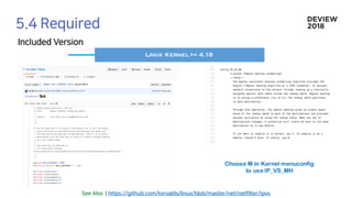 Linux Kernel >= 4.18
Choose M in Kernel menuconfig
to use IP_VS_MH
 
