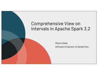 Comprehensive View on
Intervals in Apache Spark 3.2
Maxim Gekk
Software Engineer @ Databricks
 