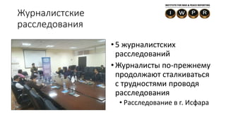 Журналистские
расследования
• 5 журналистских
расследований
• Журналисты по-прежнему
продолжают сталкиваться
с трудностями проводя
расследования
• Расследование в г. Исфара
 
