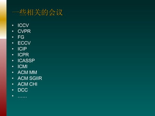 一些相关的会议 ICCV CVPR FG ECCV ICIP ICPR ICASSP ICMI ACM MM ACM SGIIR ACM CHI DCC …… 