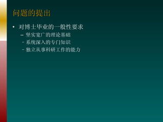 问题的提出 对博士毕业的一般性要求 坚实宽广的理论基础 系统深入的专门知识 独立从事科研工作的能力 