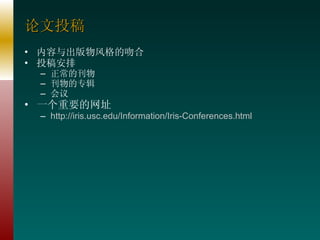 论文投稿 内容与出版物风格的吻合 投稿安排 正常的刊物 刊物的专辑 会议 一个重要的网址 http://iris. usc . edu /Information/Iris-Conferences.html 